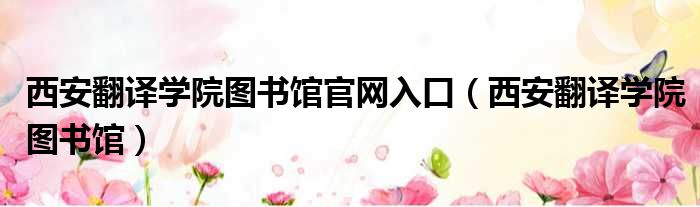 西安翻译学院图书馆官网入口 西安翻译学院图书馆