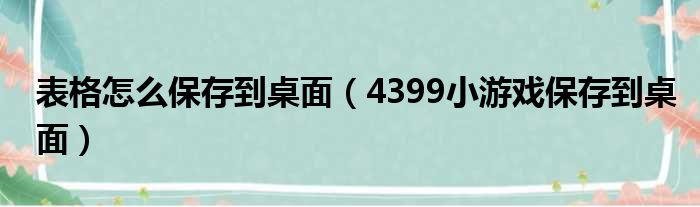 表格怎么保存到桌面 4399小游戏保存到桌面