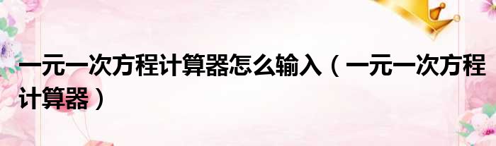 一元一次方程计算器怎么输入 一元一次方程计算器