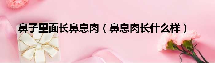 鼻子里面长鼻息肉 鼻息肉长什么样