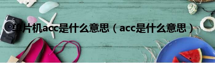 单片机acc是什么意思 acc是什么意思