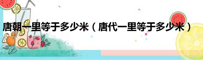 唐朝一里等于多少米 唐代一里等于多少米