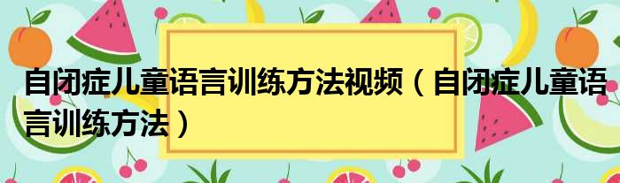 自闭症儿童语言训练方法视频 自闭症儿童语言训练方法