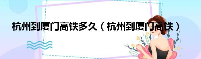 杭州到厦门高铁多久 杭州到厦门高铁