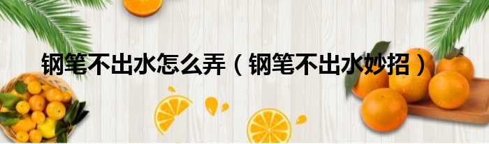 钢笔不出水怎么弄 钢笔不出水妙招