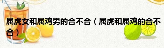 属虎女和属鸡男的合不合 属虎和属鸡的合不合
