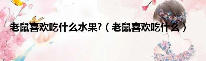 老鼠喜欢吃什么水果  老鼠喜欢吃什么