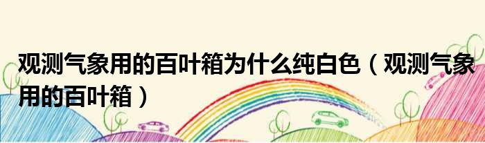 观测气象用的百叶箱为什么纯白色 观测气象用的百叶箱