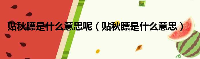 贴秋膘是什么意思呢 贴秋膘是什么意思