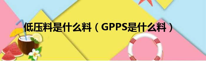 低压料是什么料 GPPS是什么料