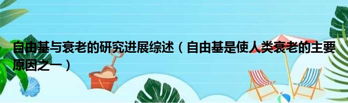 自由基与衰老的研究进展综述 自由基是使人类衰老的主要原因之一