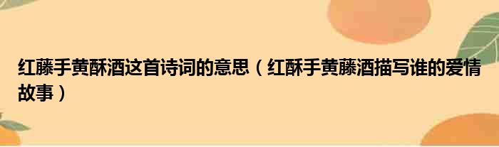 红藤手黄酥酒这首诗词的意思 红酥手黄藤酒描写谁的爱情故事