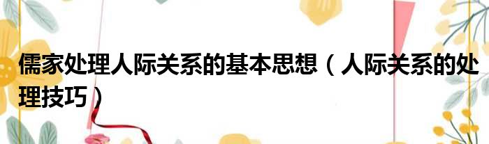 儒家处理人际关系的基本思想 人际关系的处理技巧