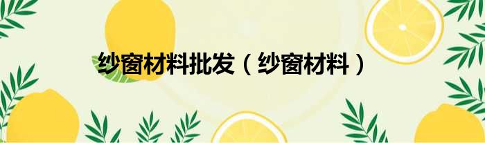 纱窗材料批发 纱窗材料