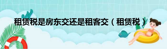 租赁税是房东交还是租客交 租赁税