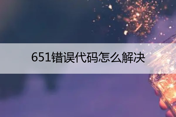 651错误代码怎么解决 651错误代码怎么解决win7