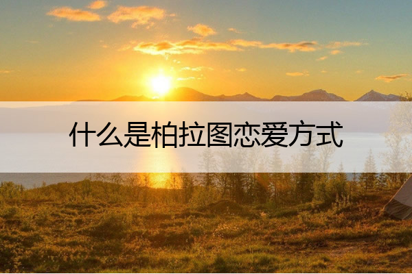 什么是柏拉图恋爱方式 柏拉图式恋爱指什么