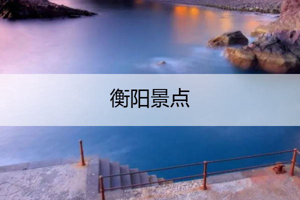 衡阳景点 衡阳景点介绍用修辞手法