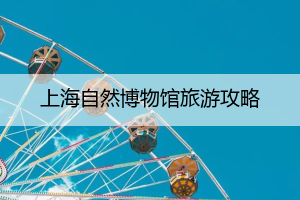 上海自然博物馆旅游攻略 上海自然博物馆门票价钱