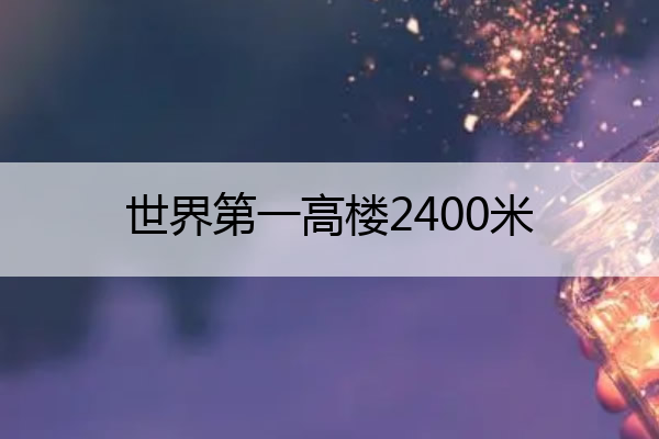 世界第一高楼2400米 世界第一高楼2400米在哪里