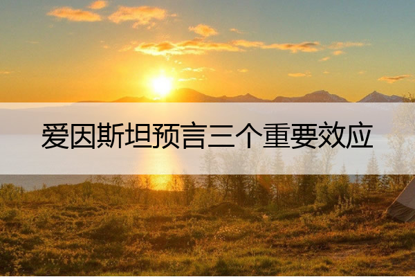 爱因斯坦预言三个重要效应 爱因斯坦预言的三个重要效应