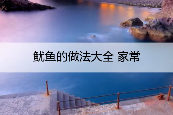 鱿鱼的做法大全 家常 鸡蛋鱿鱼的做法大全家常