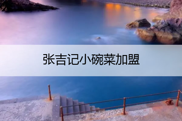 张吉记小碗菜加盟 张吉记小碗菜加盟费用